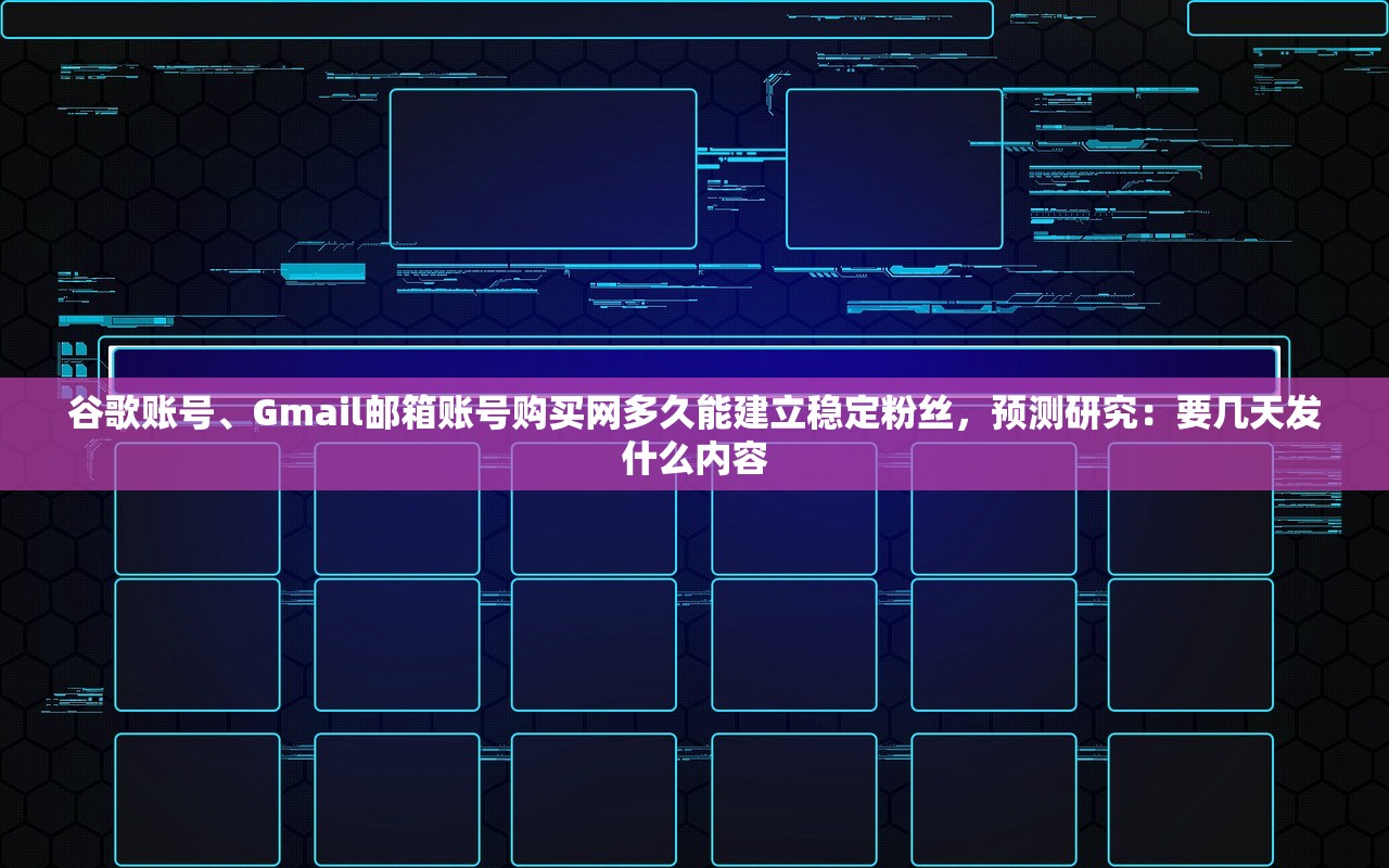 谷歌账号、Gmail邮箱账号购买网多久能建立稳定粉丝,预测研究:要几天发什么内容