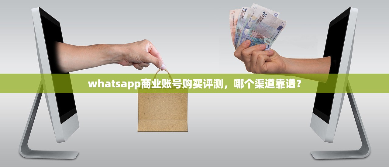 whatsapp商业账号购买评测，哪个渠道靠谱？