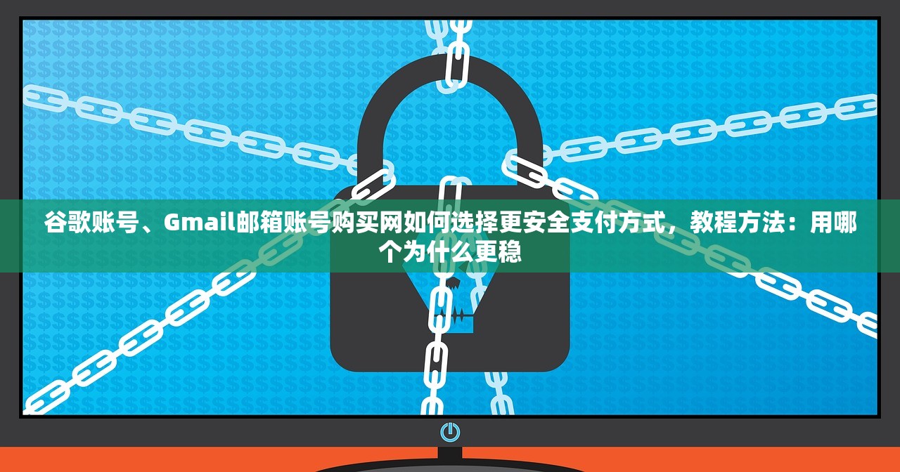 谷歌账号、Gmail邮箱账号购买网如何选择更安全支付方式,教程方法:用哪个为什么更稳