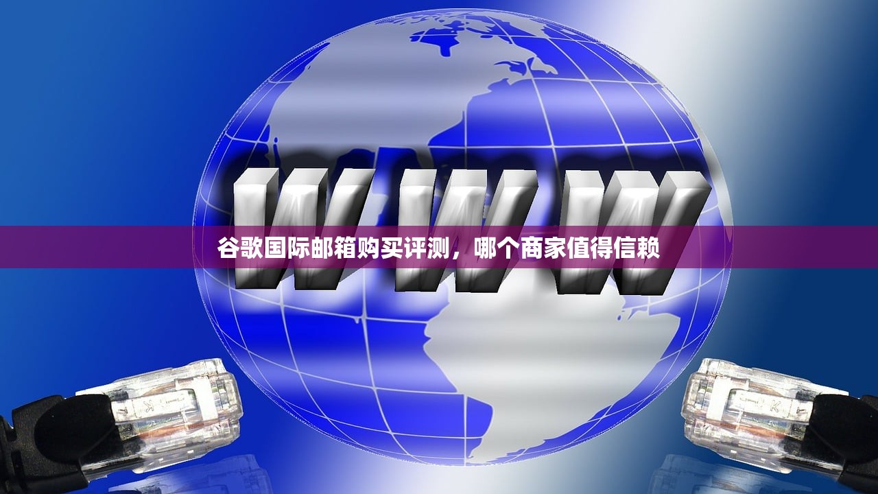 谷歌国际邮箱购买评测，哪个商家值得信赖