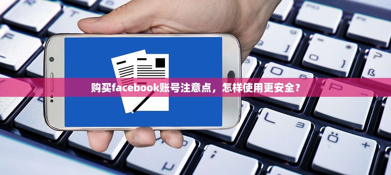 购买facebook账号注意点,怎样使用更安全?