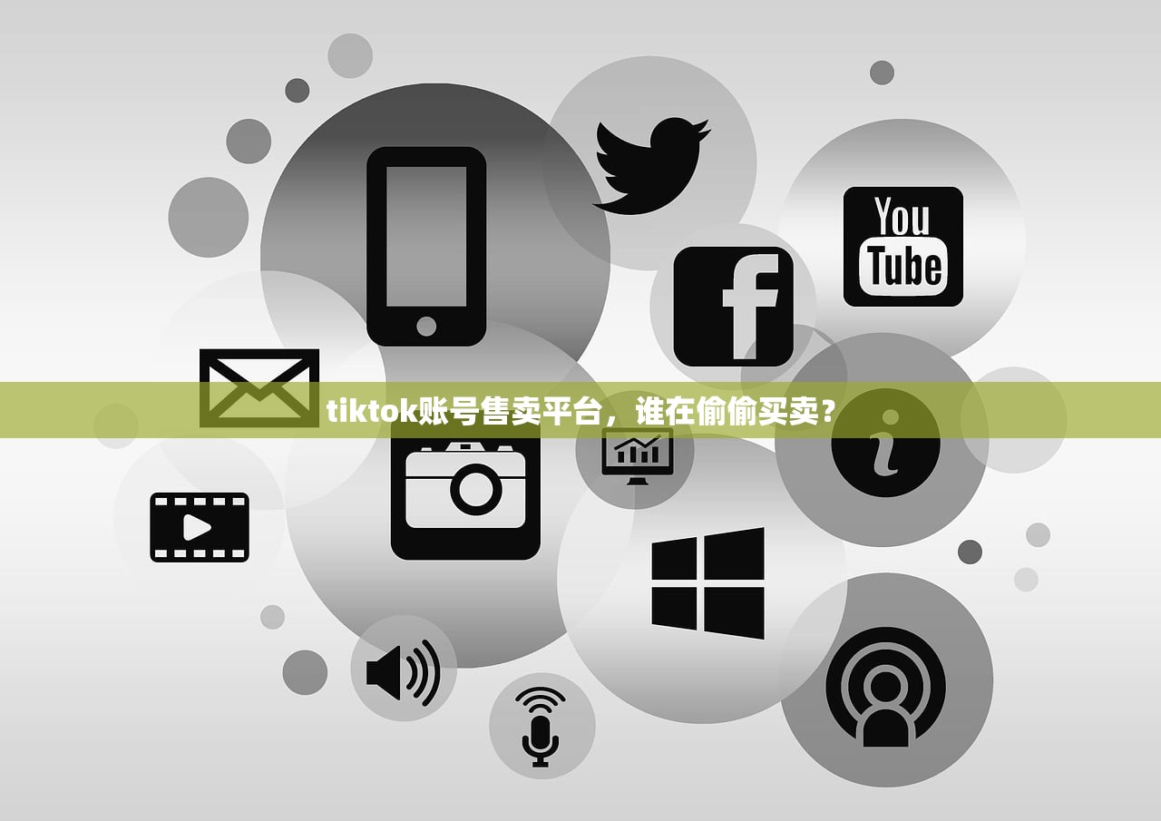 tiktok账号售卖平台,谁在偷偷买卖?