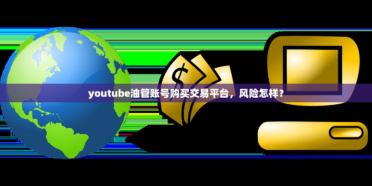 youtube油管账号购买交易平台,风险怎样?