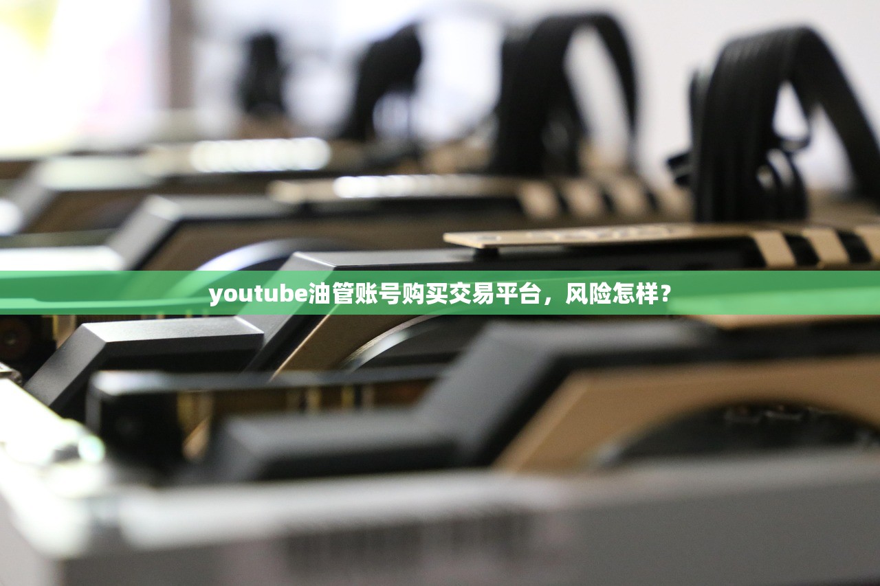 youtube油管账号购买交易平台,风险怎样?