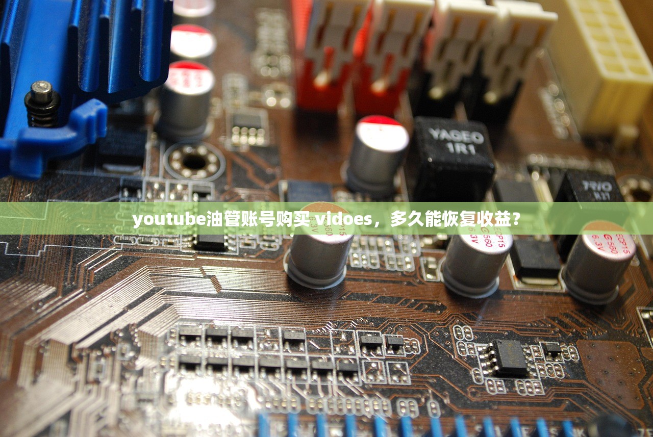 youtube油管账号购买 vidoes,多久能恢复收益?