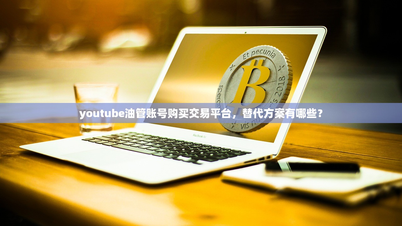 youtube油管账号购买交易平台，替代方案有哪些？