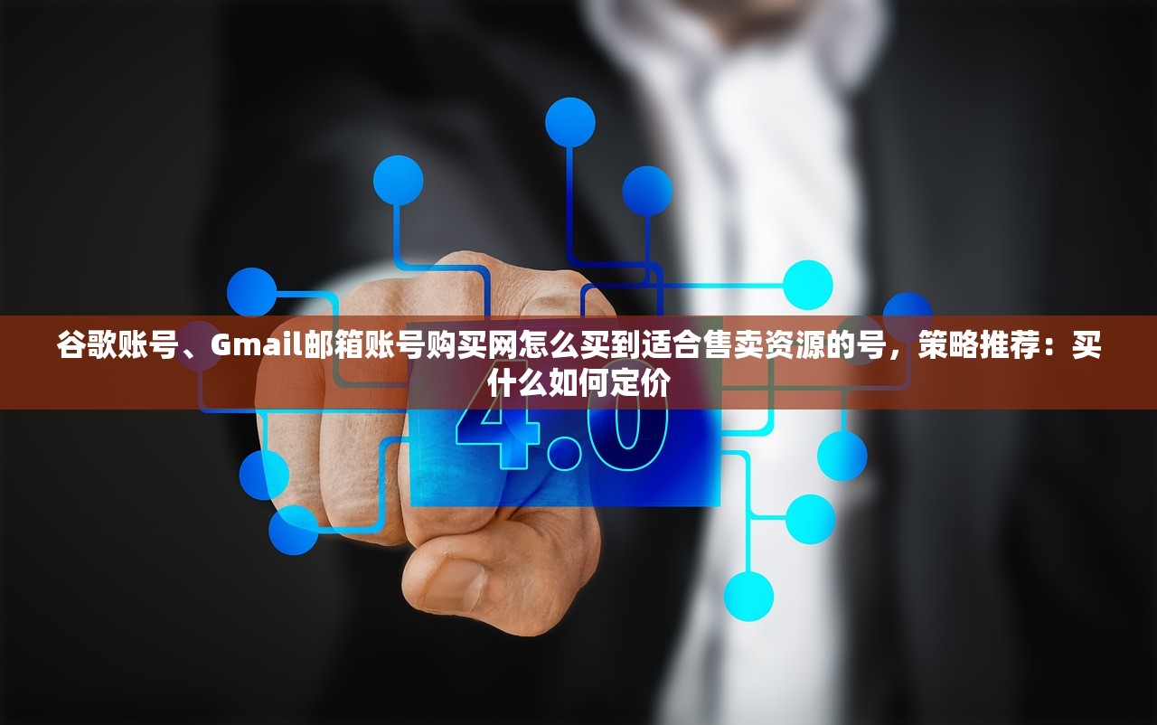 谷歌账号、Gmail邮箱账号购买网怎么买到适合售卖资源的号，策略推荐：买什么如何定价