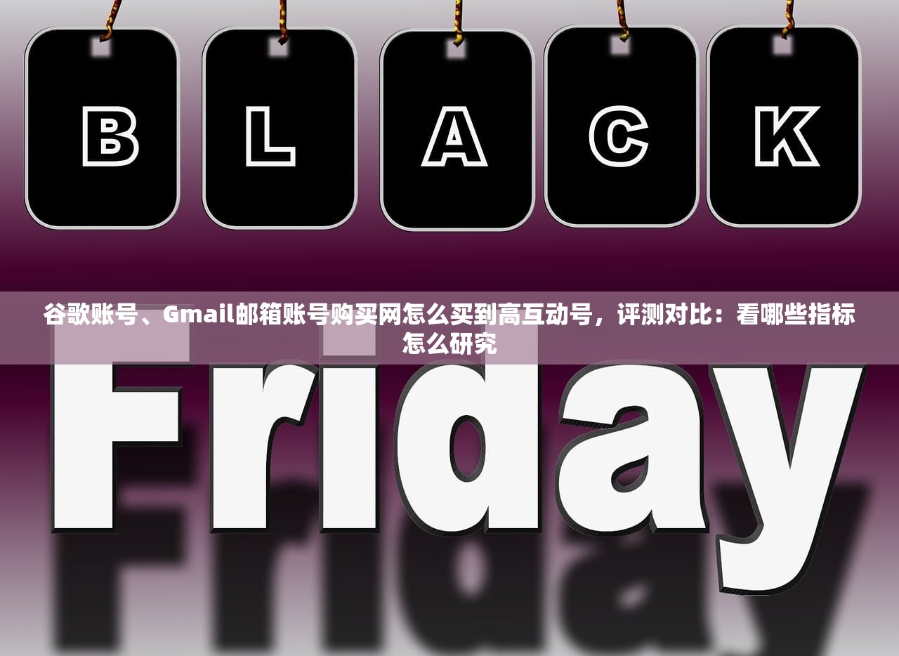 谷歌账号、Gmail邮箱账号购买网怎么买到高互动号，评测对比：看哪些指标怎么研究