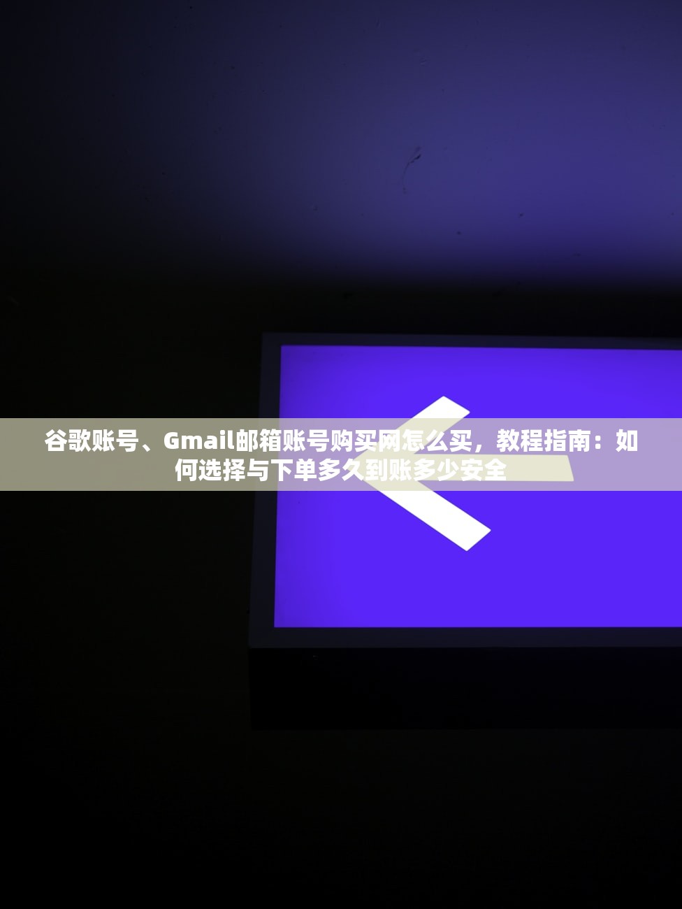 谷歌账号、Gmail邮箱账号购买网怎么买，教程指南：如何选择与下单多久到账多少安全