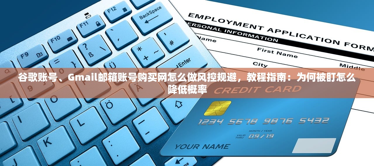 谷歌账号、Gmail邮箱账号购买网怎么做风控规避，教程指南：为何被盯怎么降低概率