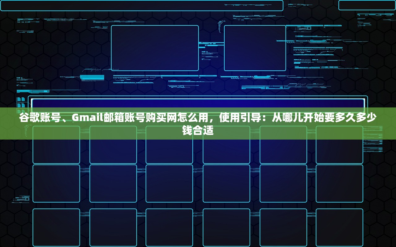 谷歌账号、Gmail邮箱账号购买网怎么用,使用引导:从哪儿开始要多久多少钱合适