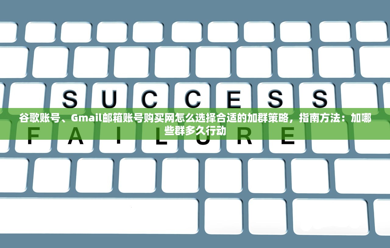 谷歌账号、Gmail邮箱账号购买网怎么选择合适的加群策略，指南方法：加哪些群多久行动