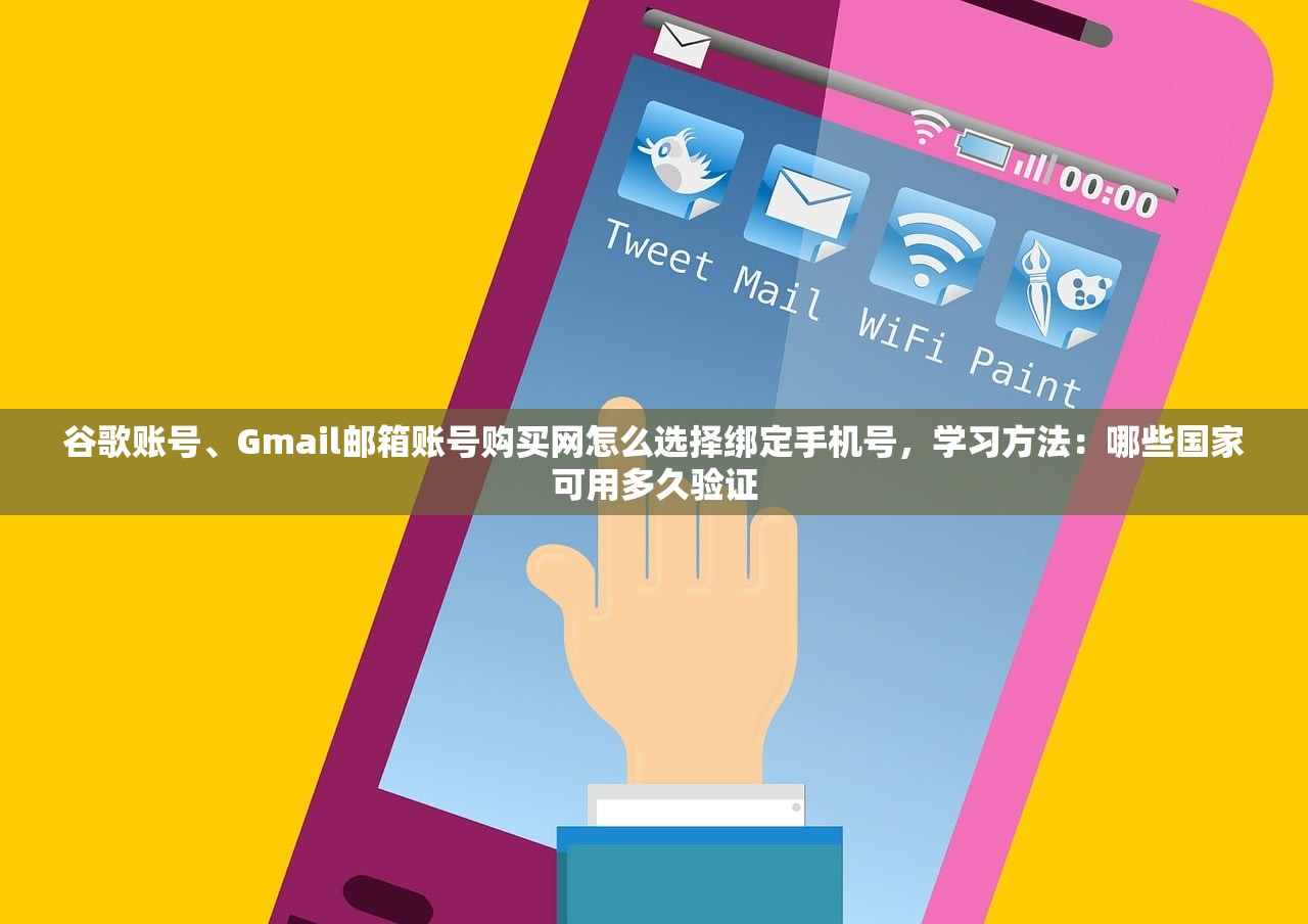 谷歌账号、Gmail邮箱账号购买网怎么选择绑定手机号，学习方法：哪些国家可用多久验证