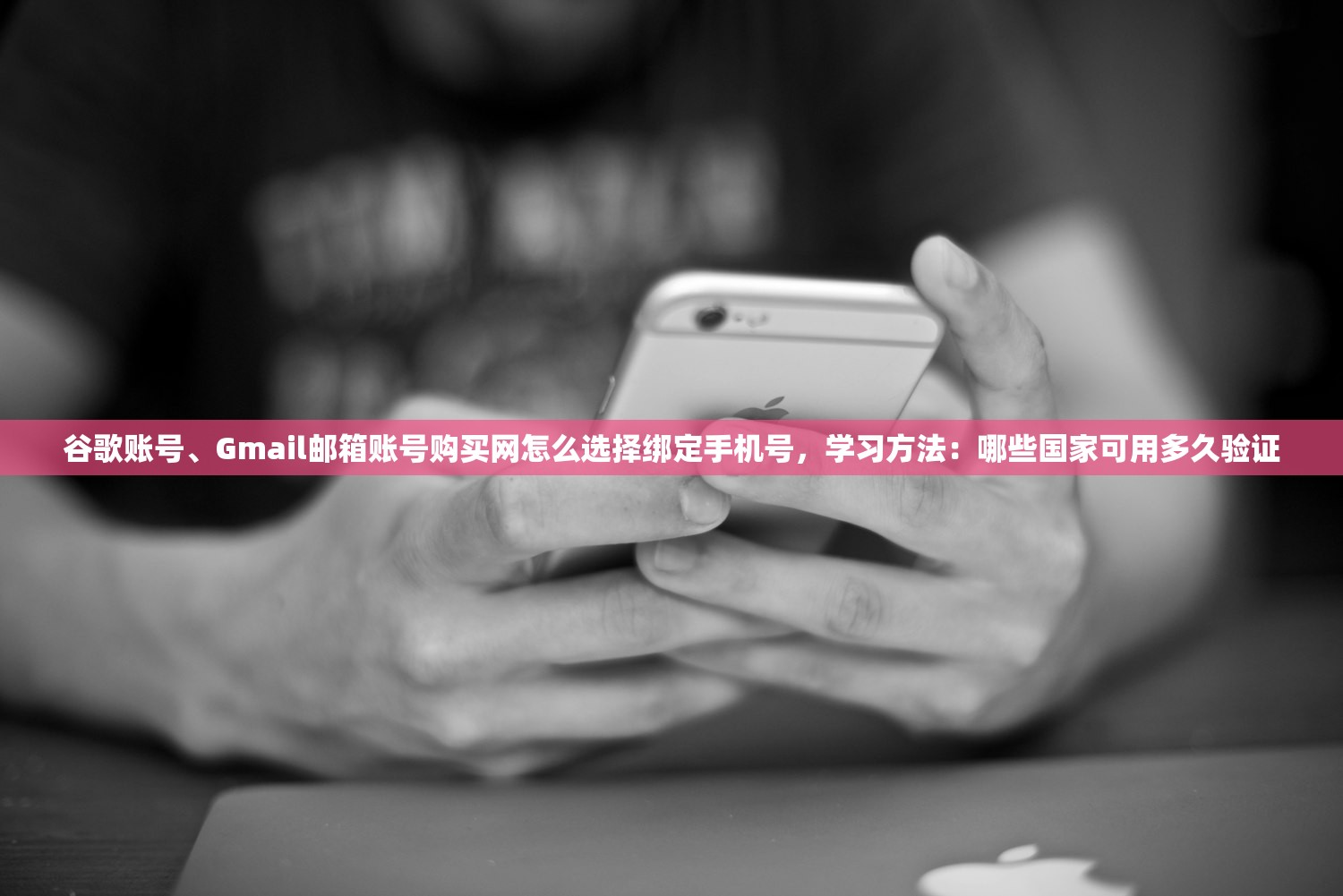 谷歌账号、Gmail邮箱账号购买网怎么选择绑定手机号,学习方法:哪些国家可用多久验证