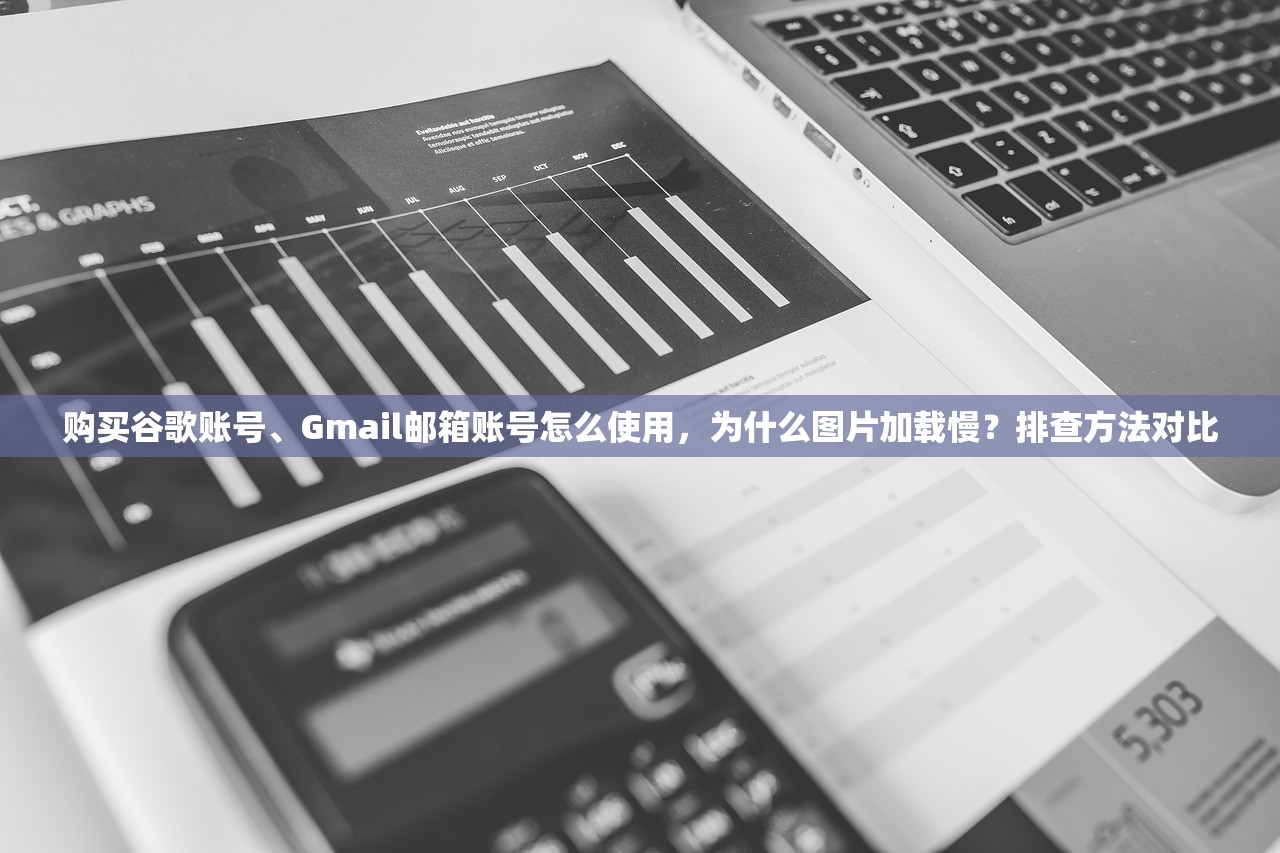 购买谷歌账号、Gmail邮箱账号怎么使用,为什么图片加载慢?排查方法对比