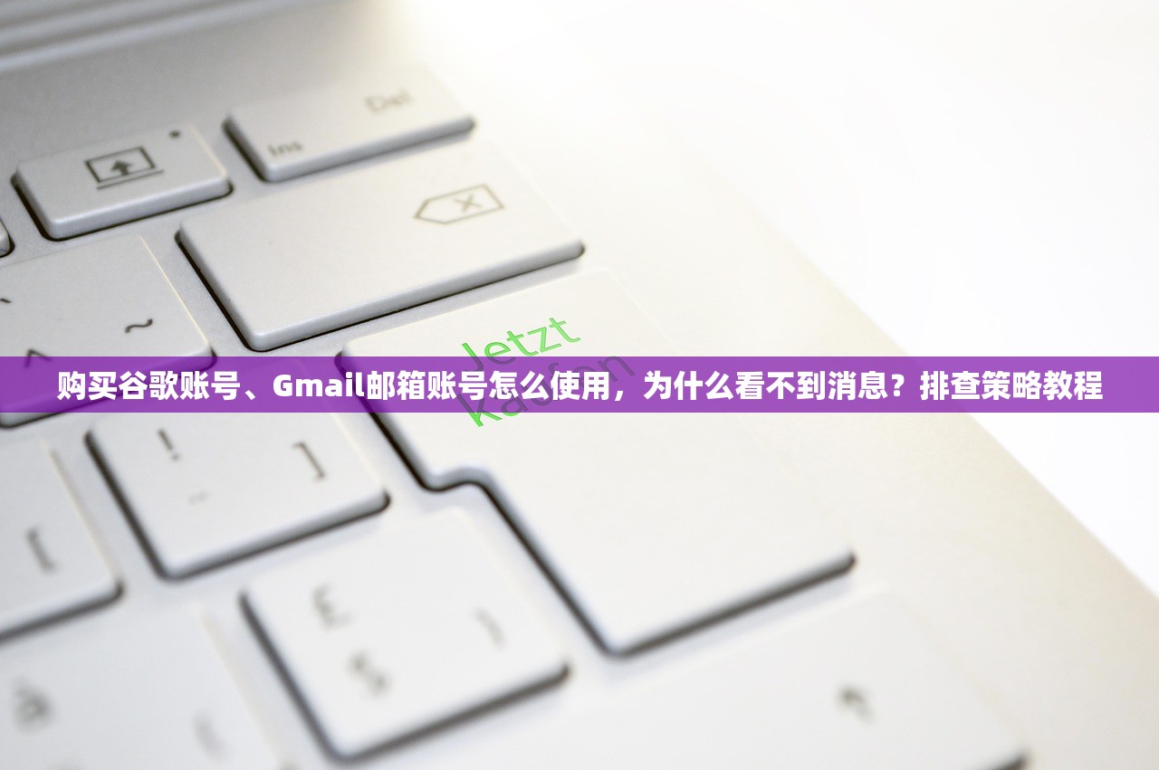 购买谷歌账号、Gmail邮箱账号怎么使用，为什么看不到消息？排查策略教程