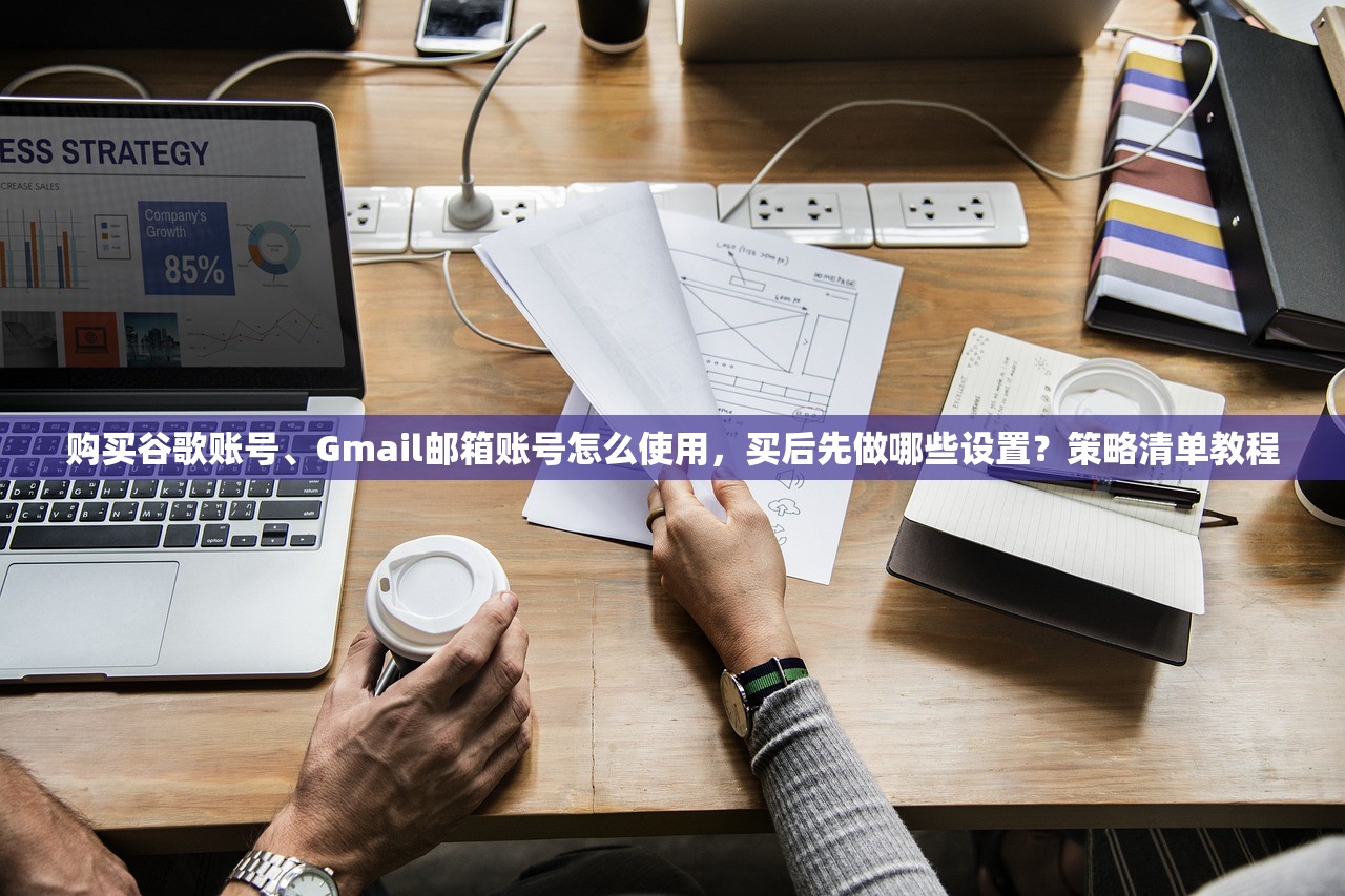购买谷歌账号、Gmail邮箱账号怎么使用,买后先做哪些设置?策略清单教程