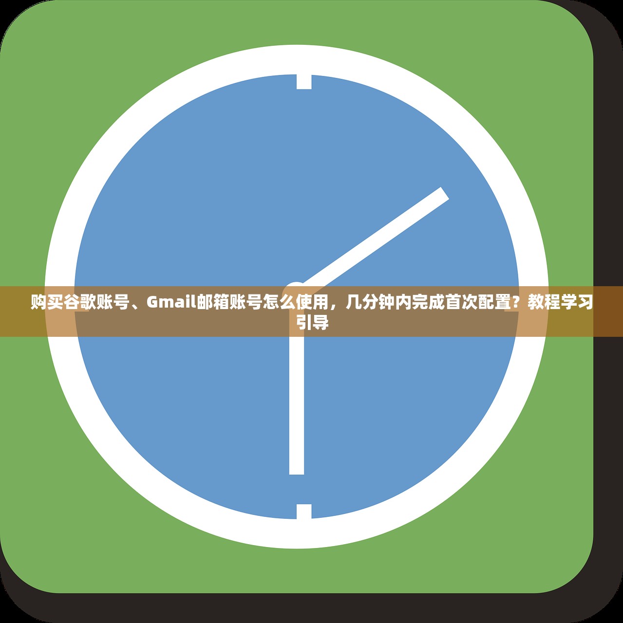 购买谷歌账号、Gmail邮箱账号怎么使用,几分钟内完成首次配置?教程学习引导