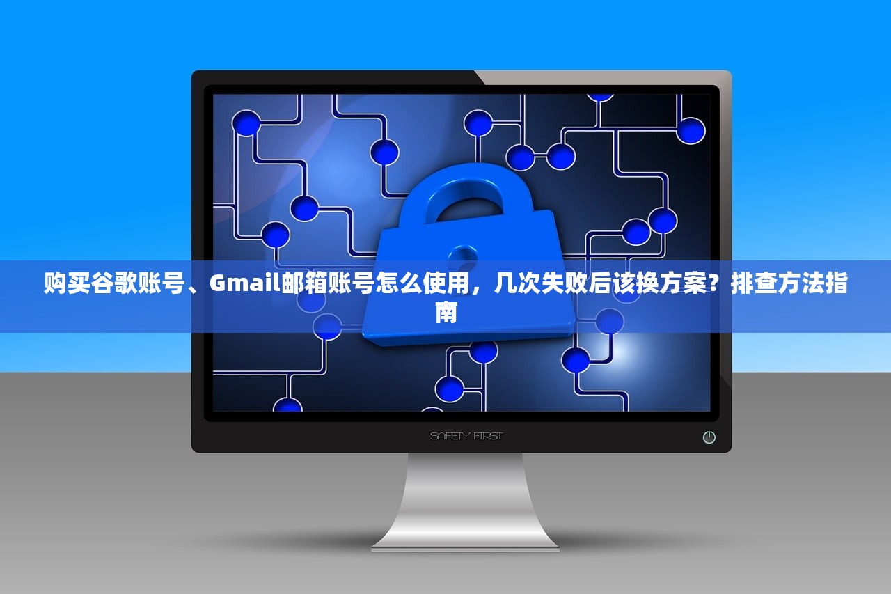 购买谷歌账号、Gmail邮箱账号怎么使用,几次失败后该换方案?排查方法指南