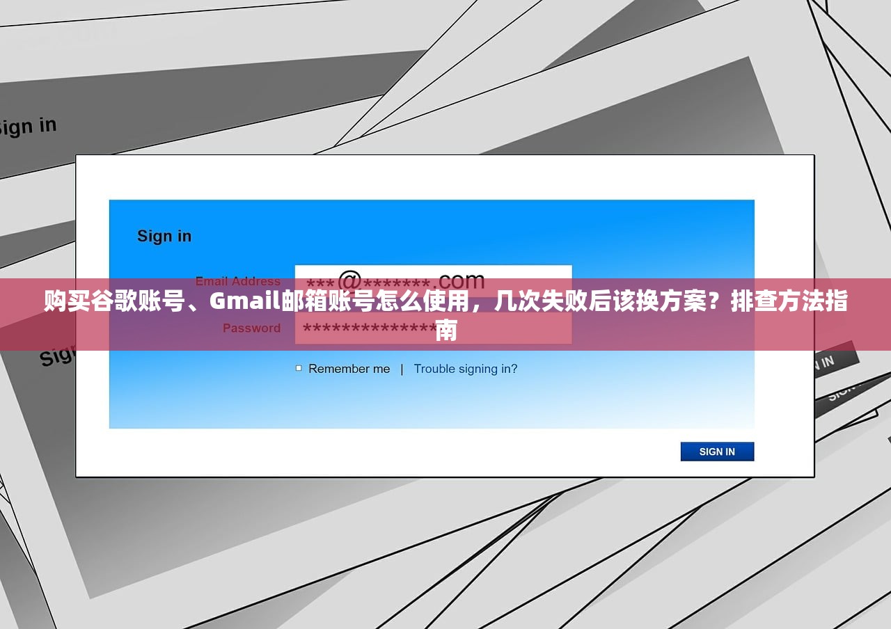 购买谷歌账号、Gmail邮箱账号怎么使用，几次失败后该换方案？排查方法指南