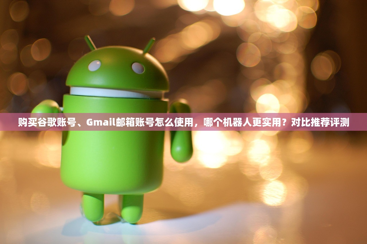 购买谷歌账号、Gmail邮箱账号怎么使用,哪个机器人更实用?对比推荐评测