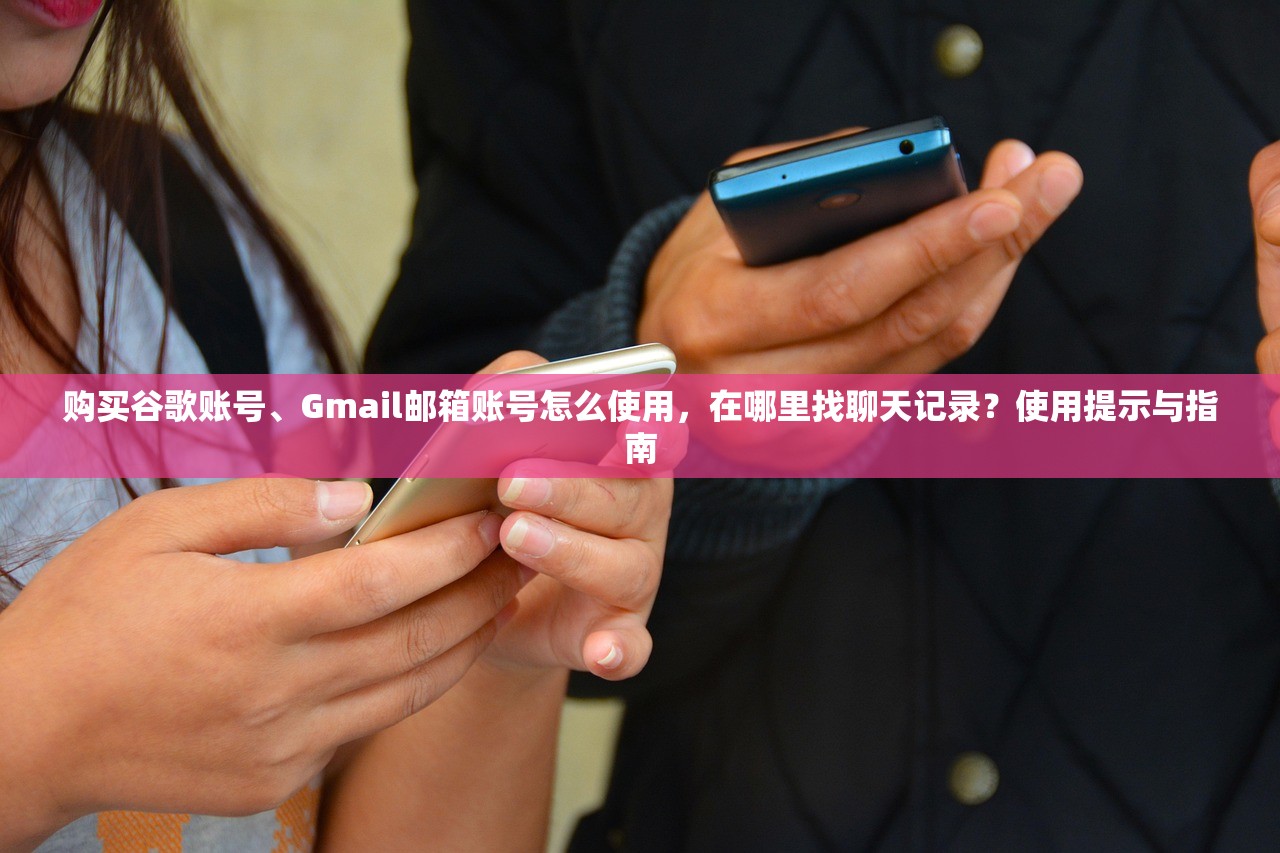购买谷歌账号、Gmail邮箱账号怎么使用,在哪里找聊天记录?使用提示与指南
