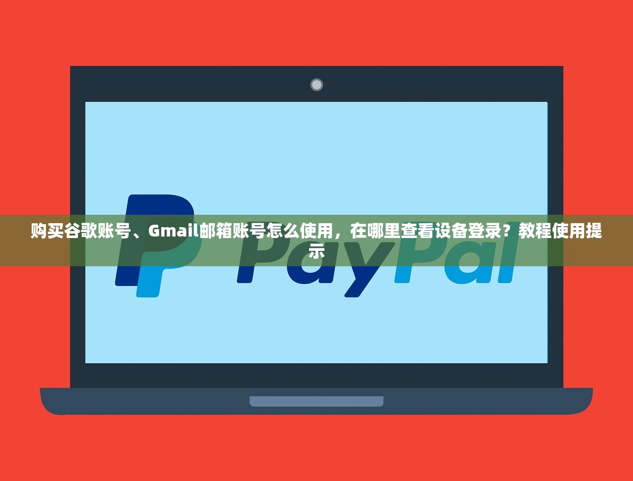 购买谷歌账号、Gmail邮箱账号怎么使用,在哪里查看设备登录?教程使用提示