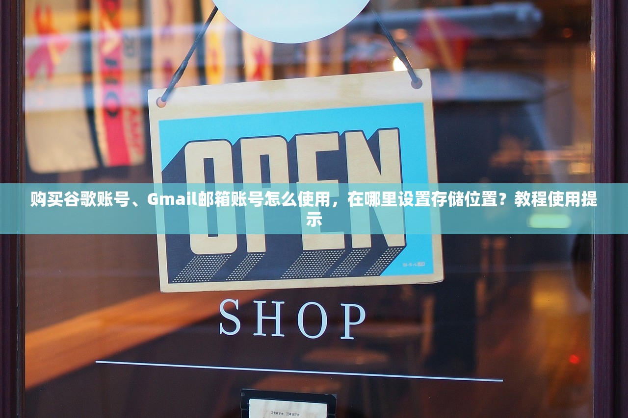购买谷歌账号、Gmail邮箱账号怎么使用,在哪里设置存储位置?教程使用提示