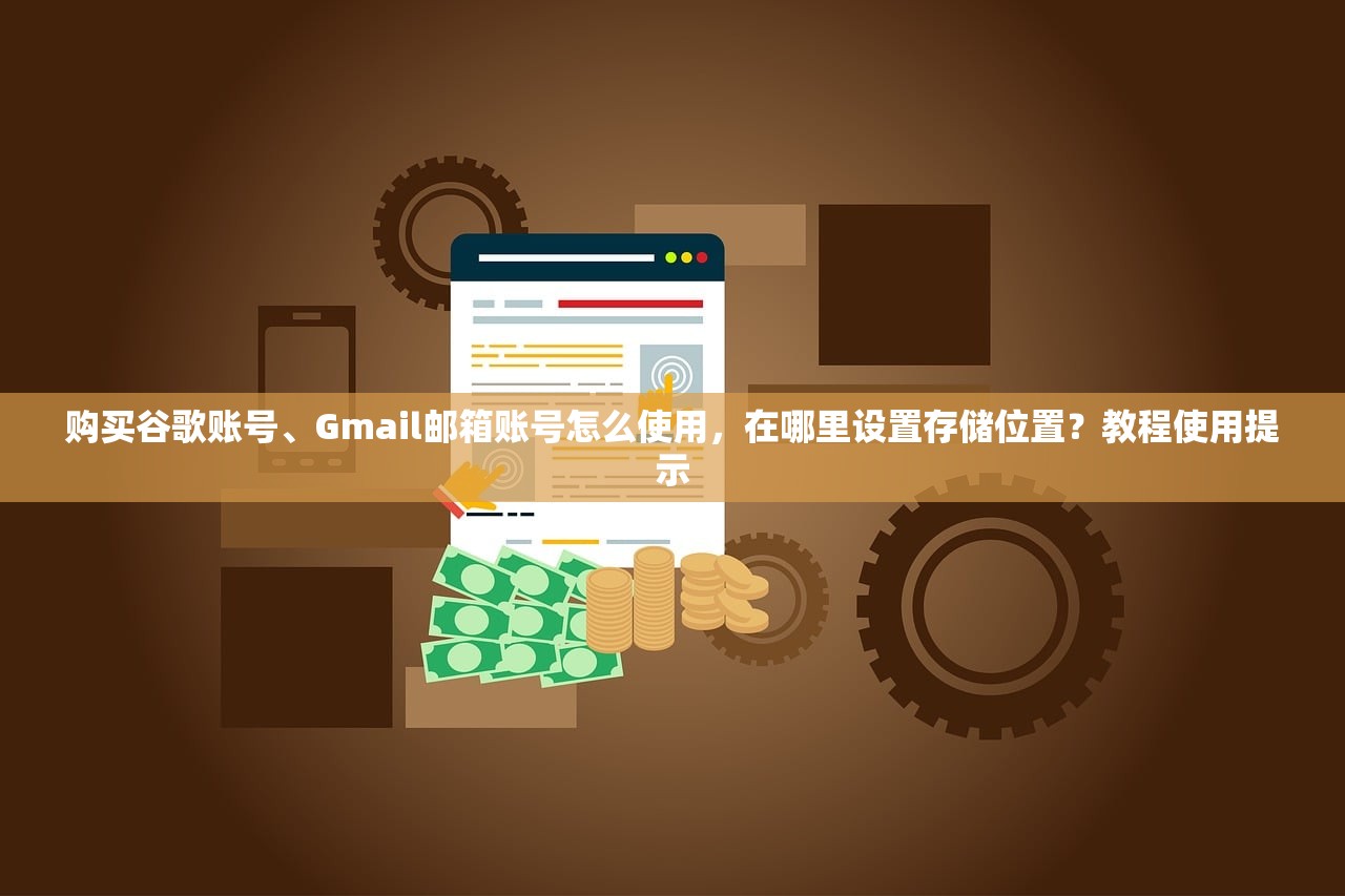 购买谷歌账号、Gmail邮箱账号怎么使用,在哪里设置存储位置?教程使用提示