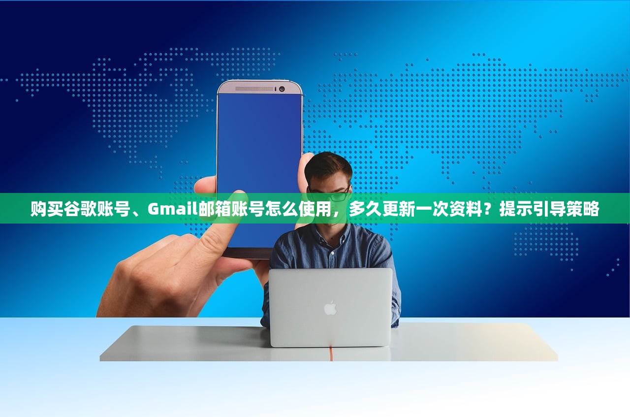 购买谷歌账号、Gmail邮箱账号怎么使用,多久更新一次资料?提示引导策略