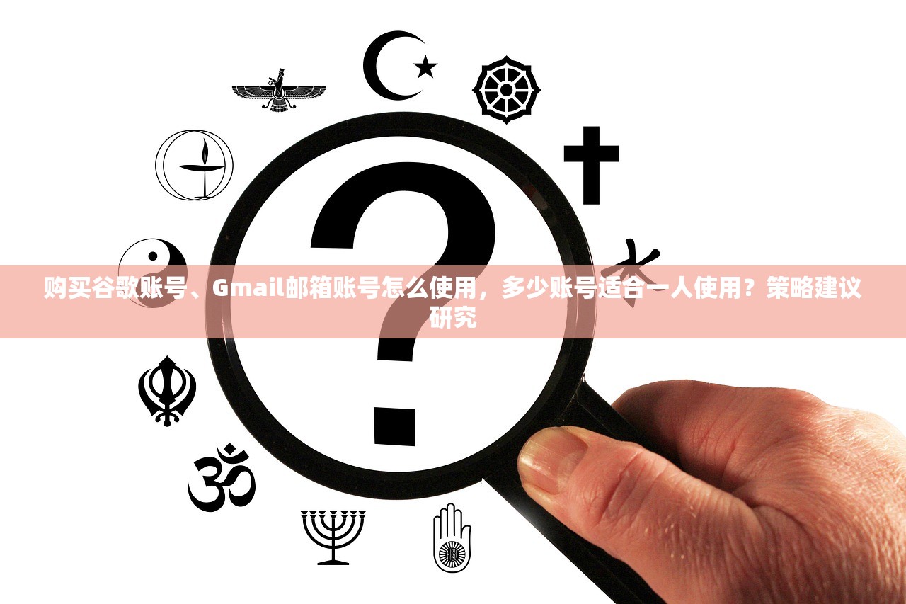 购买谷歌账号、Gmail邮箱账号怎么使用，多少账号适合一人使用？策略建议研究