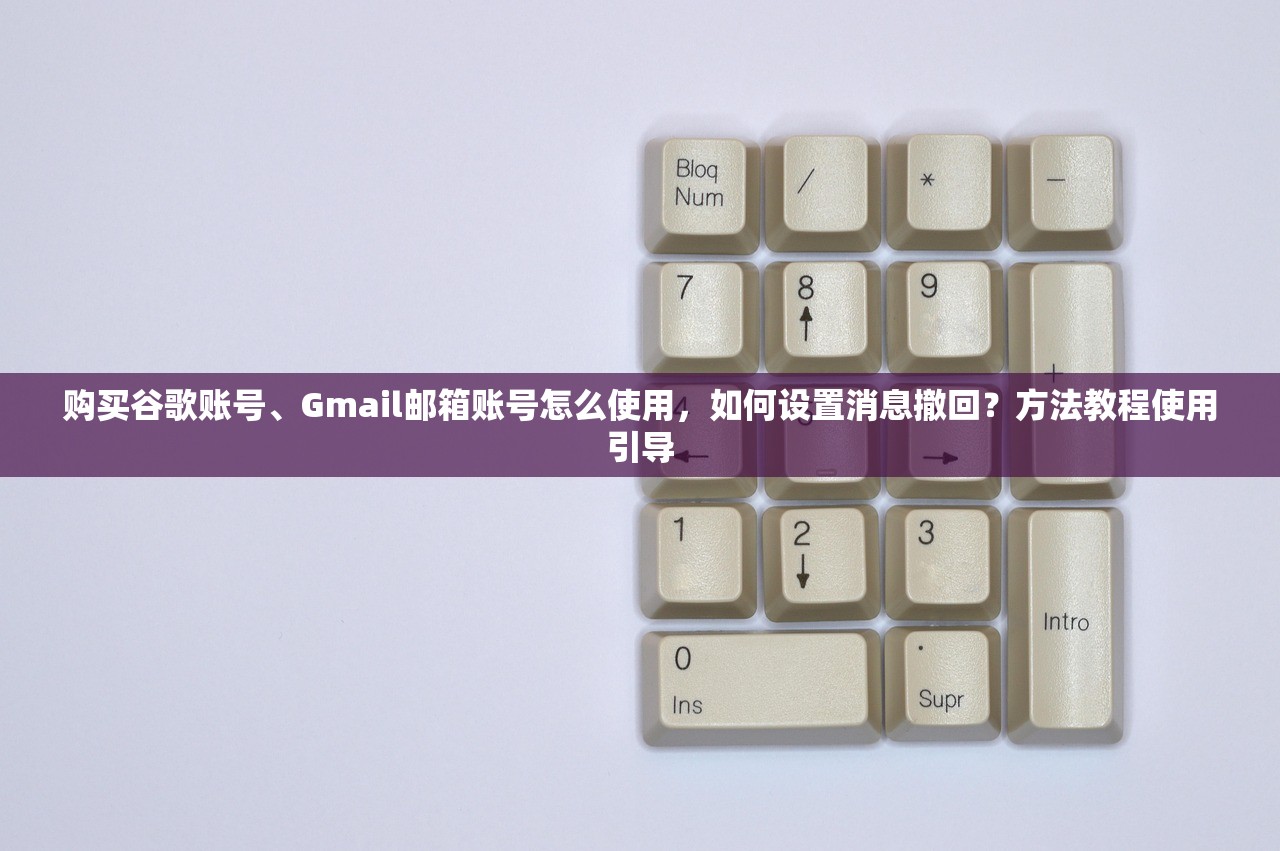 购买谷歌账号、Gmail邮箱账号怎么使用,如何设置消息撤回?方法教程使用引导