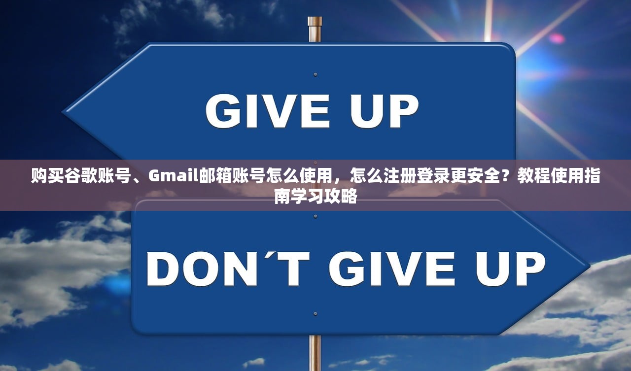 购买谷歌账号、Gmail邮箱账号怎么使用，怎么注册登录更安全？教程使用指南学习攻略