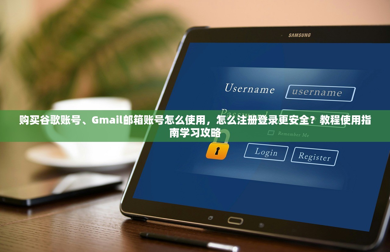 购买谷歌账号、Gmail邮箱账号怎么使用，怎么注册登录更安全？教程使用指南学习攻略
