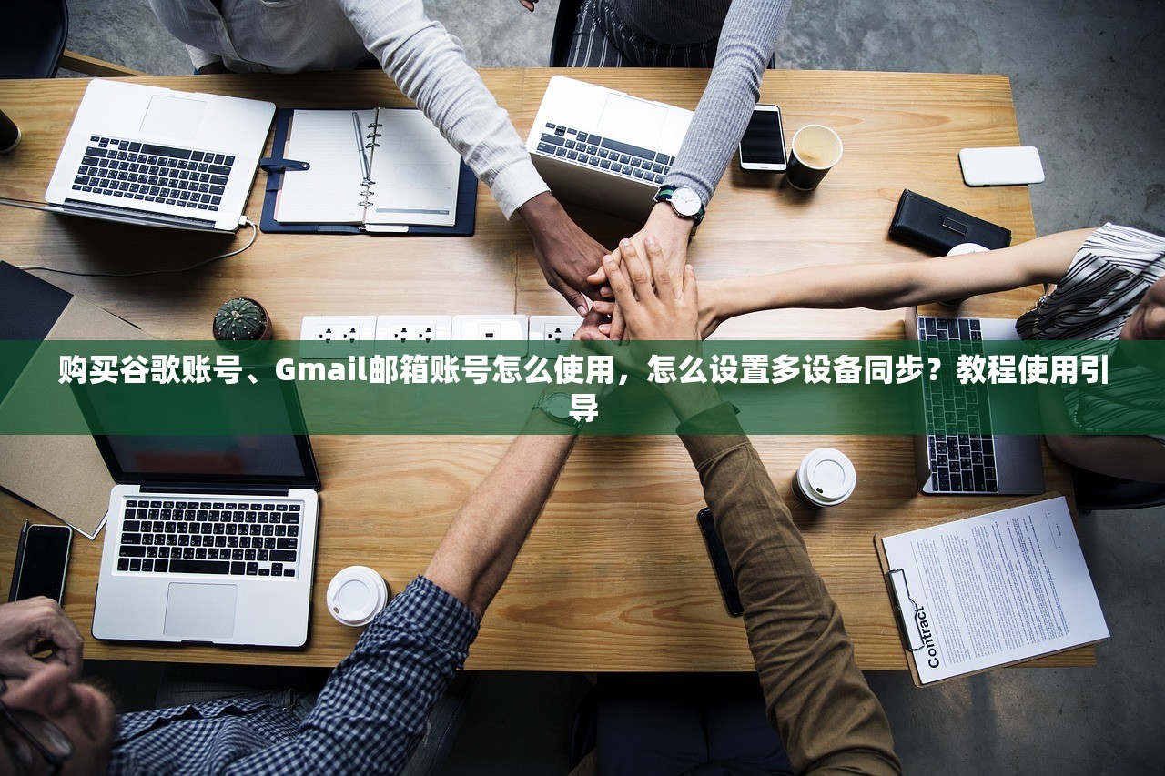 购买谷歌账号、Gmail邮箱账号怎么使用，怎么设置多设备同步？教程使用引导