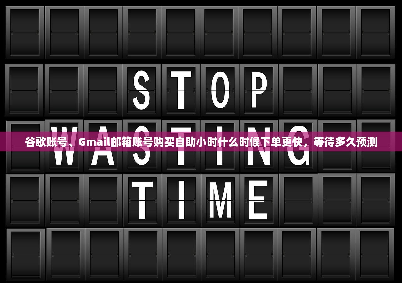 谷歌账号、Gmail邮箱账号购买自助小时什么时候下单更快，等待多久预测