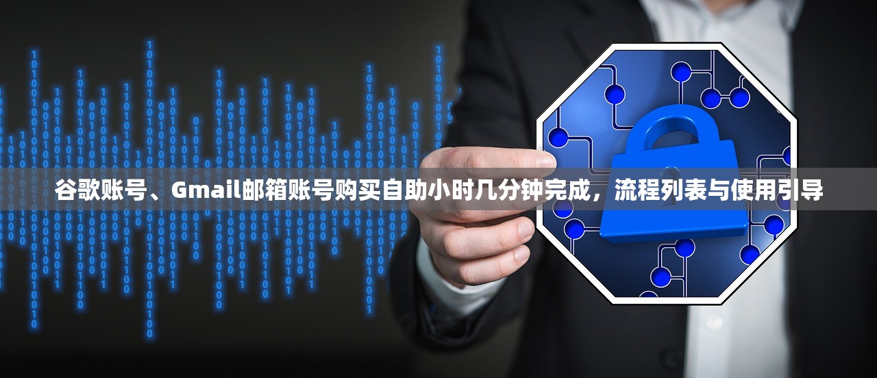 谷歌账号、Gmail邮箱账号购买自助小时几分钟完成,流程列表与使用引导