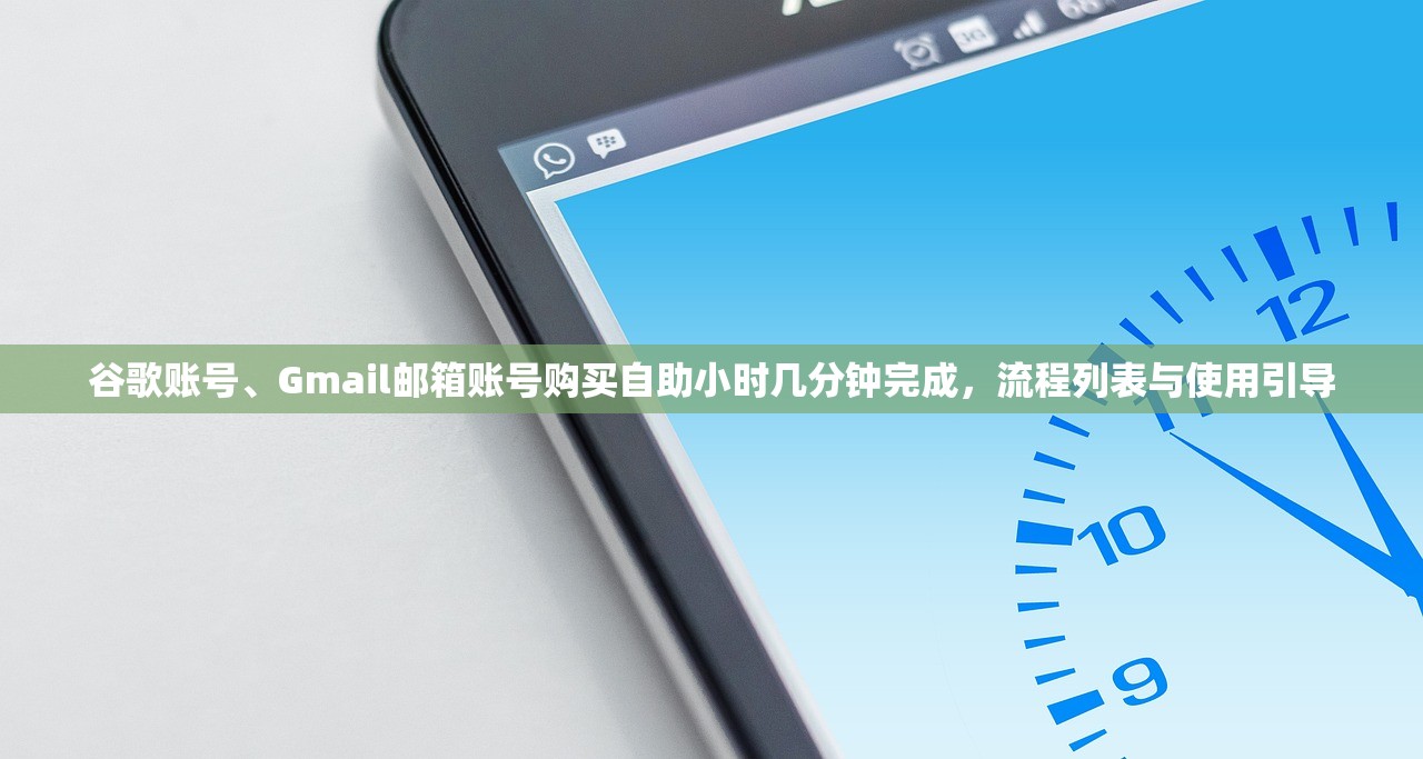 谷歌账号、Gmail邮箱账号购买自助小时几分钟完成,流程列表与使用引导