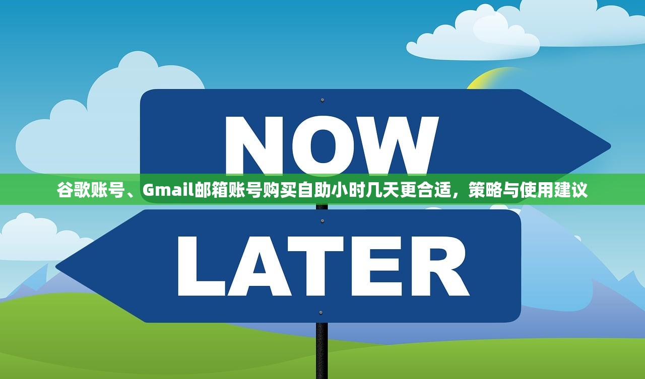 谷歌账号、Gmail邮箱账号购买自助小时几天更合适,策略与使用建议