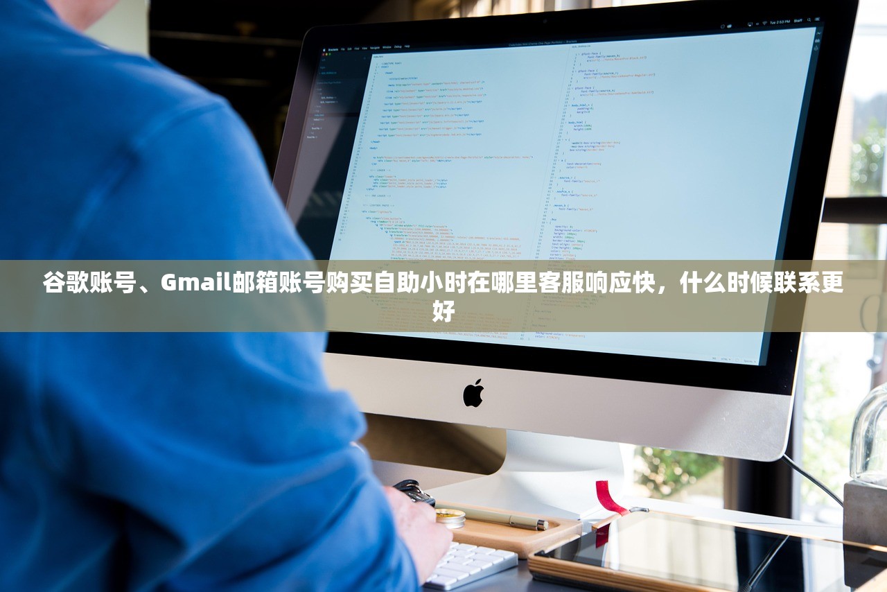 谷歌账号、Gmail邮箱账号购买自助小时在哪里客服响应快,什么时候联系更好