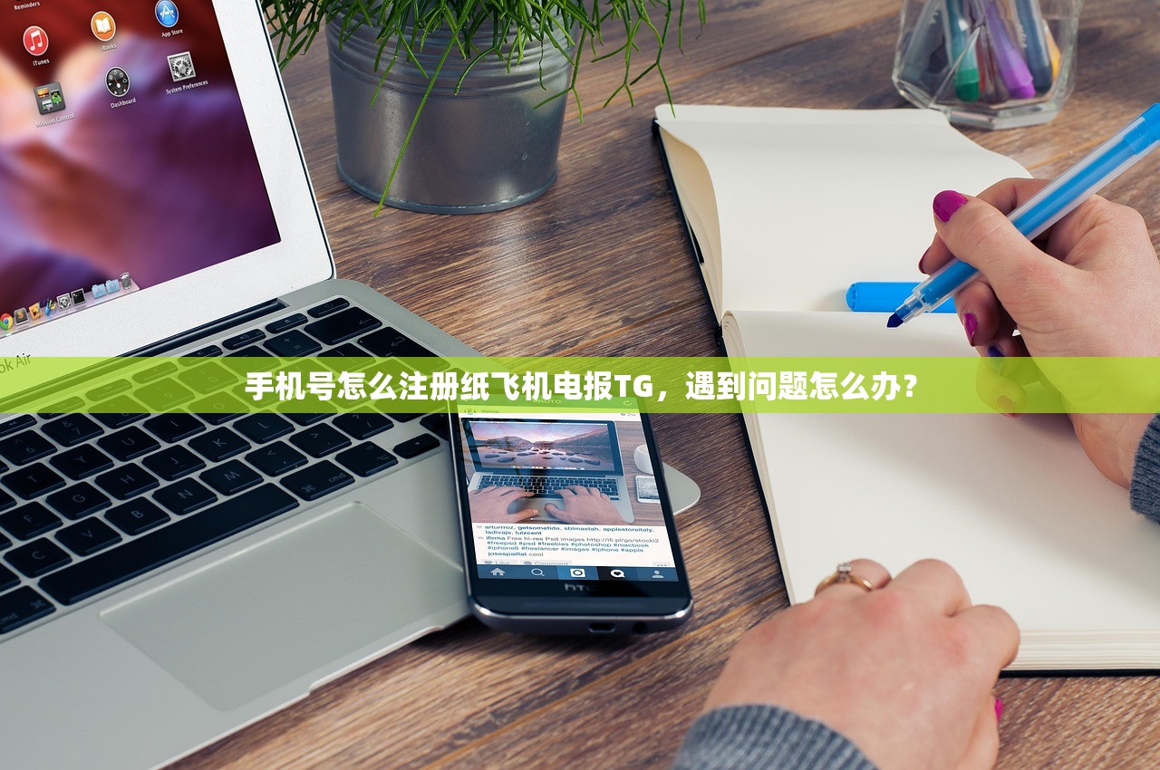 手机号怎么注册纸飞机电报TG,遇到问题怎么办?