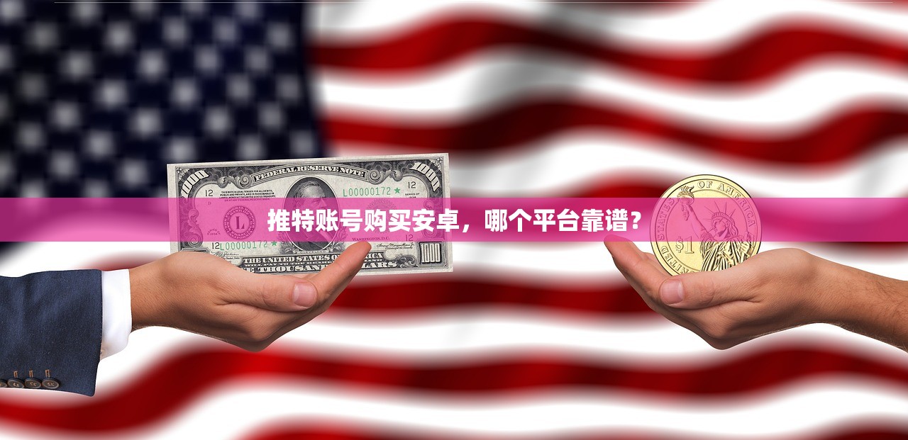 推特账号购买安卓,哪个平台靠谱?
