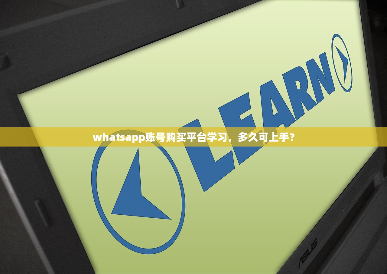 whatsapp账号购买平台学习，多久可上手？