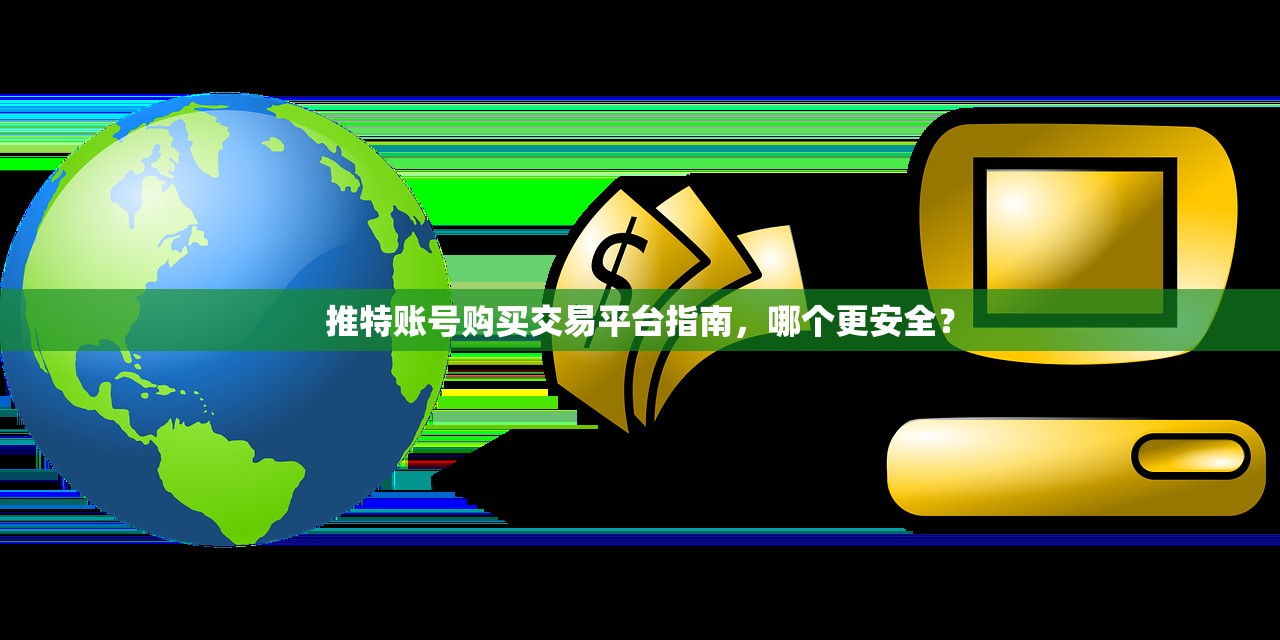 推特账号购买交易平台指南,哪个更安全?