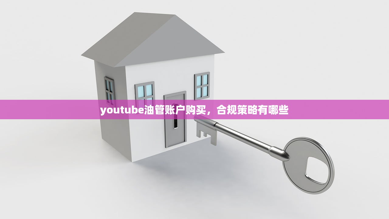 youtube油管账户购买,合规策略有哪些