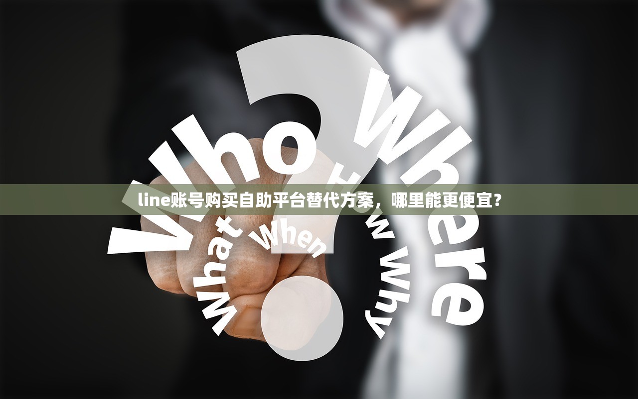 line账号购买自助平台替代方案,哪里能更便宜?