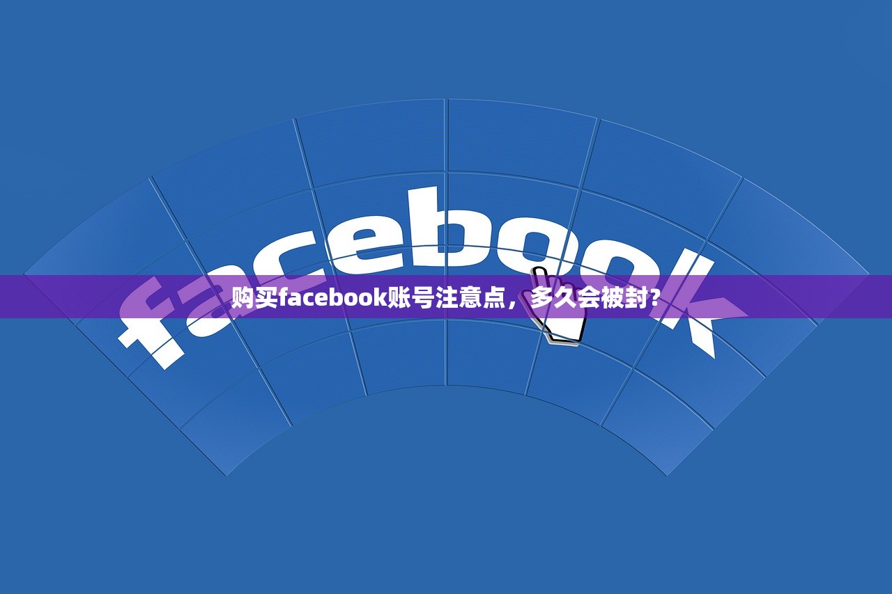 购买facebook账号注意点，多久会被封？