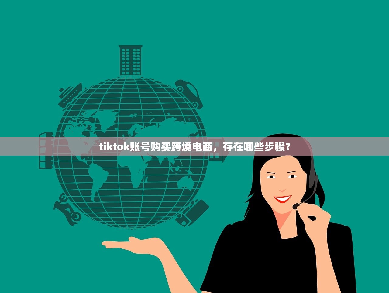 tiktok账号购买跨境电商,存在哪些步骤?