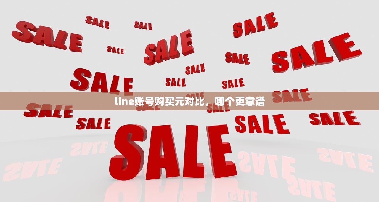 line账号购买元对比,哪个更靠谱