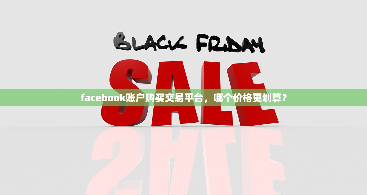 facebook账户购买交易平台,哪个价格更划算?